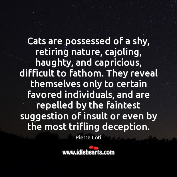 Cats are possessed of a shy, retiring nature, cajoling, haughty, and capricious, Image
