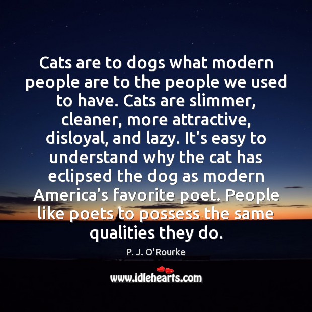 Cats are to dogs what modern people are to the people we P. J. O’Rourke Picture Quote