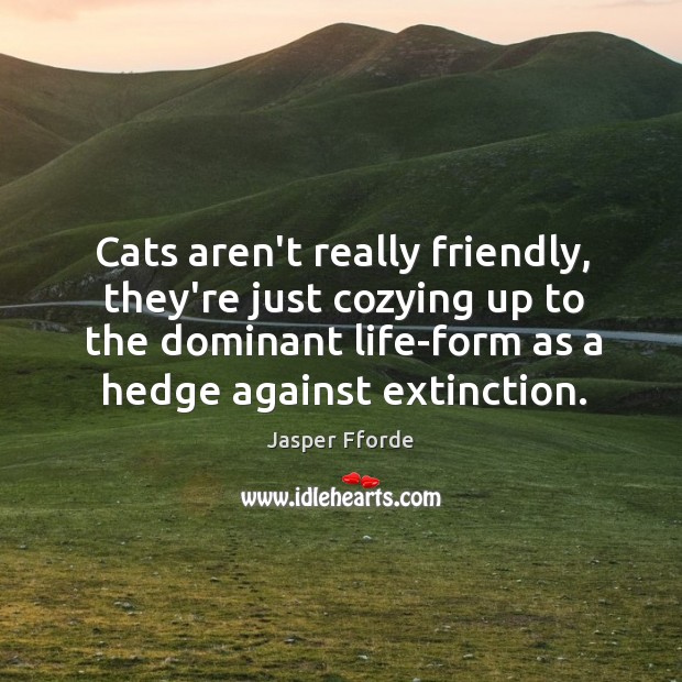 Cats aren’t really friendly, they’re just cozying up to the dominant life-form Jasper Fforde Picture Quote