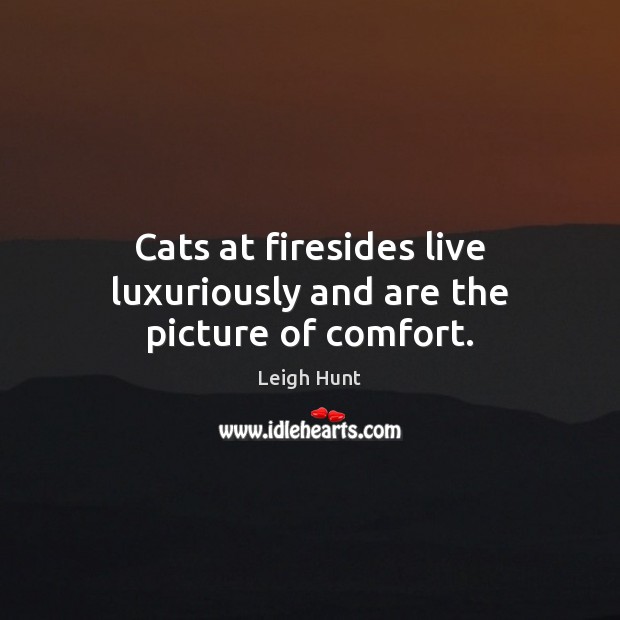 Cats at firesides live luxuriously and are the picture of comfort. Leigh Hunt Picture Quote