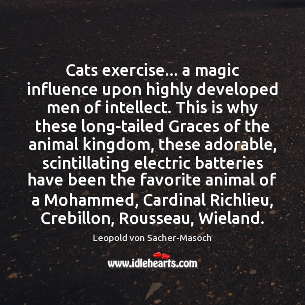 Cats exercise… a magic influence upon highly developed men of intellect. This Leopold von Sacher-Masoch Picture Quote