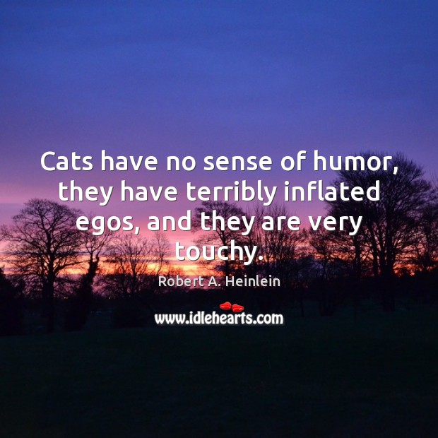 Cats have no sense of humor, they have terribly inflated egos, and they are very touchy. Robert A. Heinlein Picture Quote