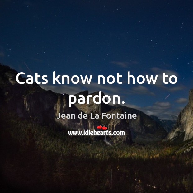 Cats know not how to pardon. Jean de La Fontaine Picture Quote