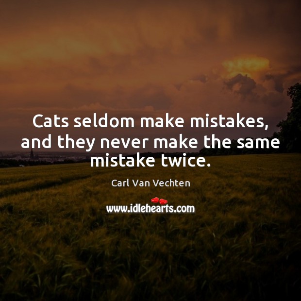 Cats seldom make mistakes, and they never make the same mistake twice. Carl Van Vechten Picture Quote