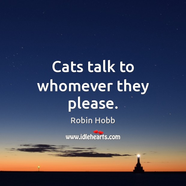 Cats talk to whomever they please. Robin Hobb Picture Quote