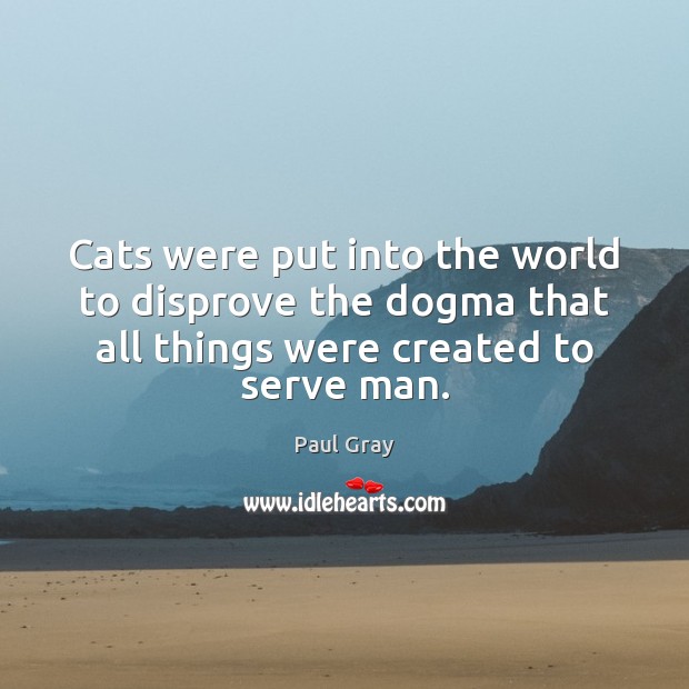 Cats were put into the world to disprove the dogma that all Paul Gray Picture Quote