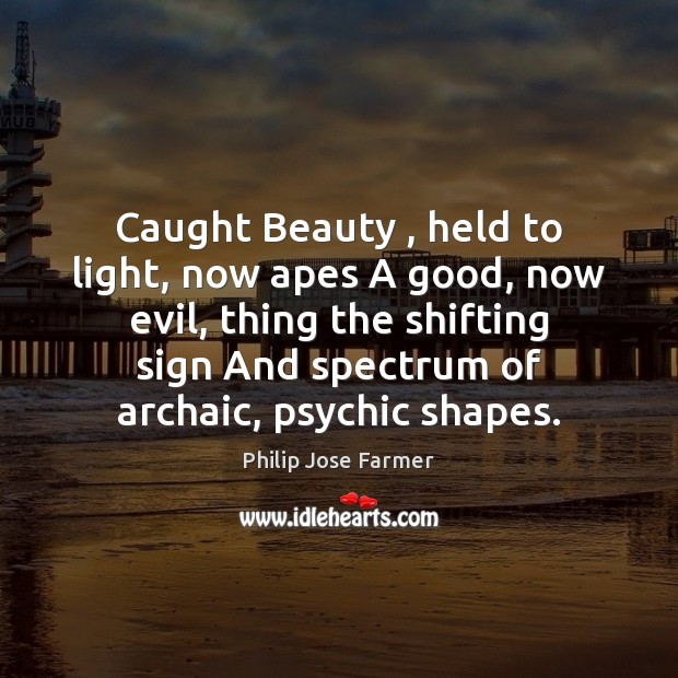 Caught Beauty , held to light, now apes A good, now evil, thing Philip Jose Farmer Picture Quote