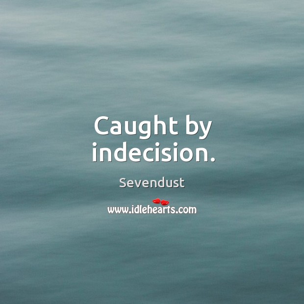 Caught by indecision. Sevendust Picture Quote
