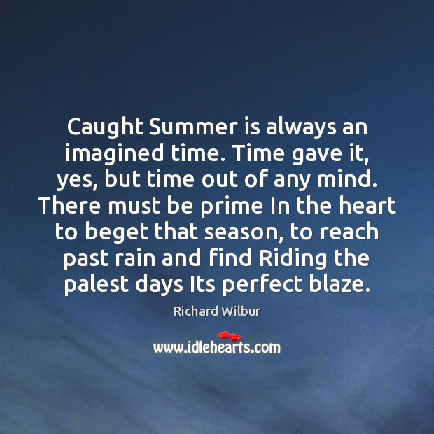 Caught Summer is always an imagined time. Time gave it, yes, but Richard Wilbur Picture Quote