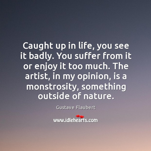Caught up in life, you see it badly. Gustave Flaubert Picture Quote