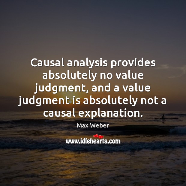 Causal analysis provides absolutely no value judgment, and a value judgment is Max Weber Picture Quote