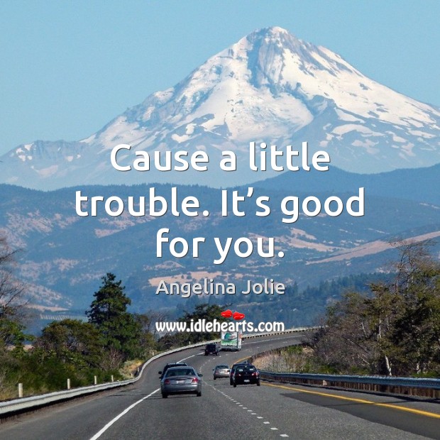 Cause a little trouble. It’s good for you. Angelina Jolie Picture Quote