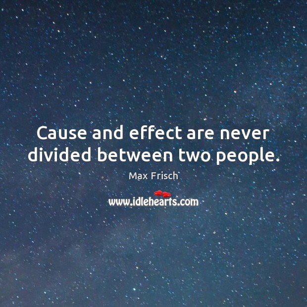 Cause and effect are never divided between two people. Max Frisch Picture Quote