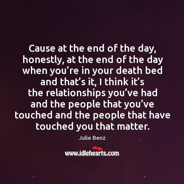 Cause at the end of the day, honestly, at the end of the day when you’re in your death Julie Benz Picture Quote