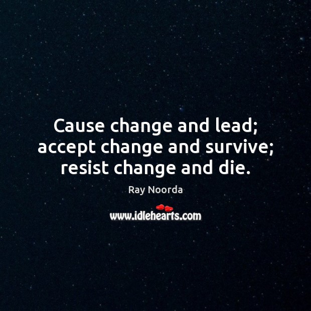 Cause change and lead; accept change and survive; resist change and die. Ray Noorda Picture Quote