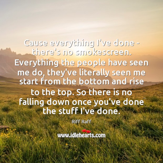 Cause everything I’ve done – there’s no smokescreen. Everything the people have Riff Raff Picture Quote