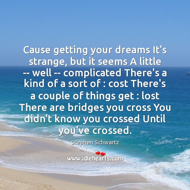 Cause getting your dreams It’s strange, but it seems A little — Stephen Schwartz Picture Quote