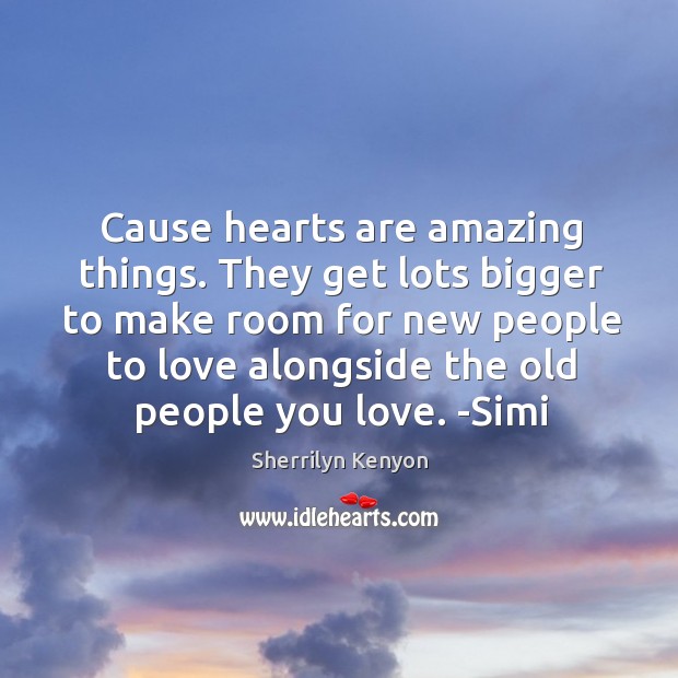 Cause hearts are amazing things. They get lots bigger to make room Sherrilyn Kenyon Picture Quote