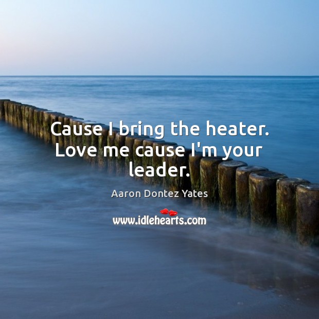 Cause I bring the heater. Love me cause I’m your leader. Love Me Quotes Image