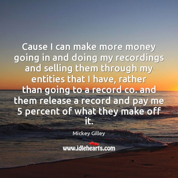 Cause I can make more money going in and doing my recordings Mickey Gilley Picture Quote