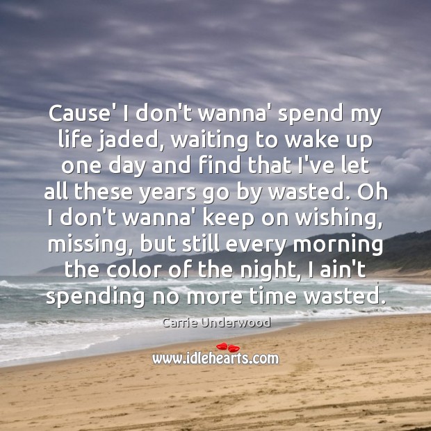 Cause’ I don’t wanna’ spend my life jaded, waiting to wake up Carrie Underwood Picture Quote