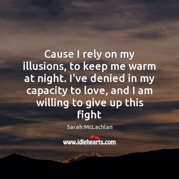 Cause I rely on my illusions, to keep me warm at night. Sarah McLachlan Picture Quote