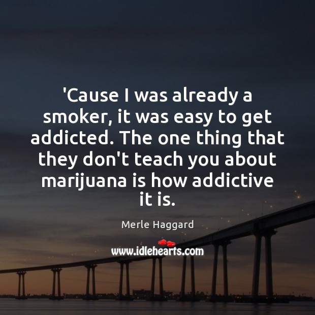 ‘Cause I was already a smoker, it was easy to get addicted. Merle Haggard Picture Quote