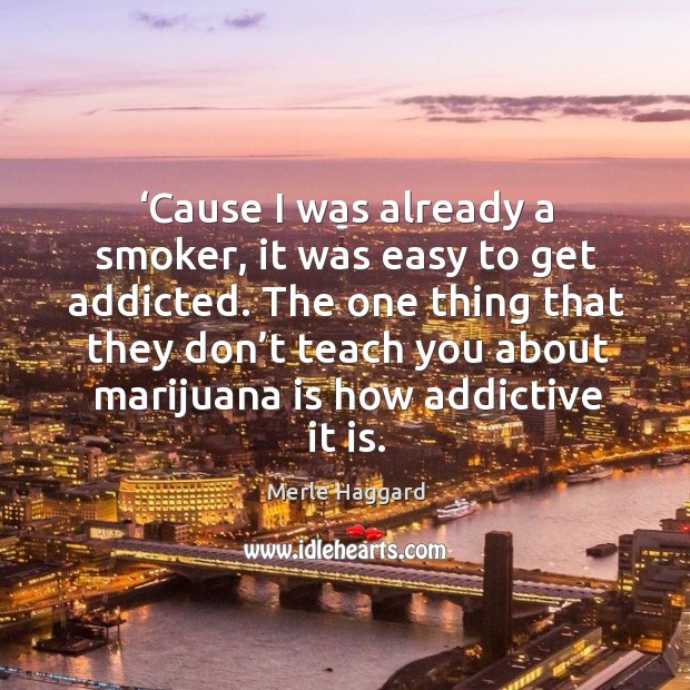 Cause I was already a smoker, it was easy to get addicted. Merle Haggard Picture Quote