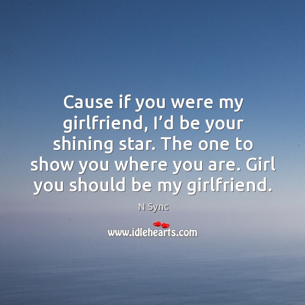 Cause if you were my girlfriend, I’d be your shining star. N Sync Picture Quote