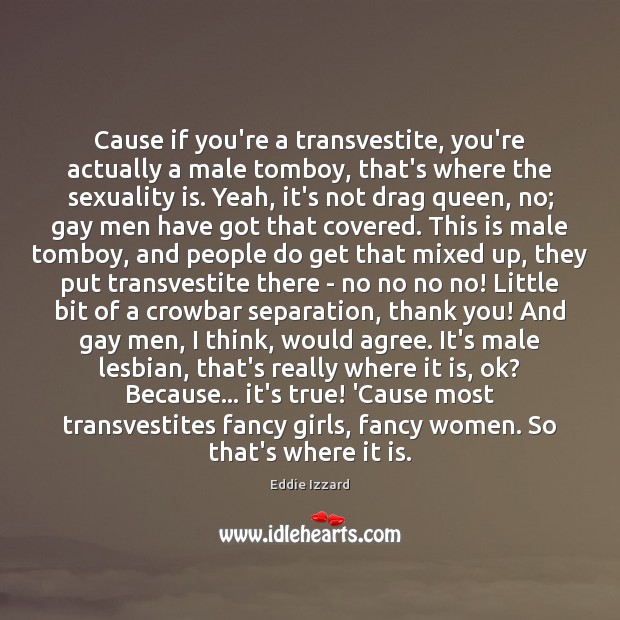 Cause if you’re a transvestite, you’re actually a male tomboy, that’s where Eddie Izzard Picture Quote