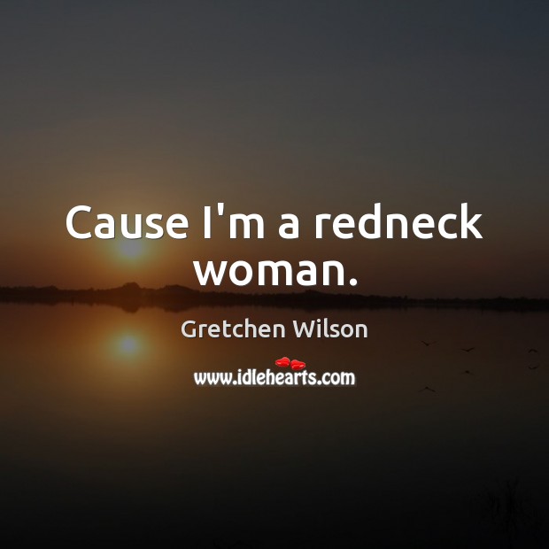 Cause I’m a redneck woman. Image