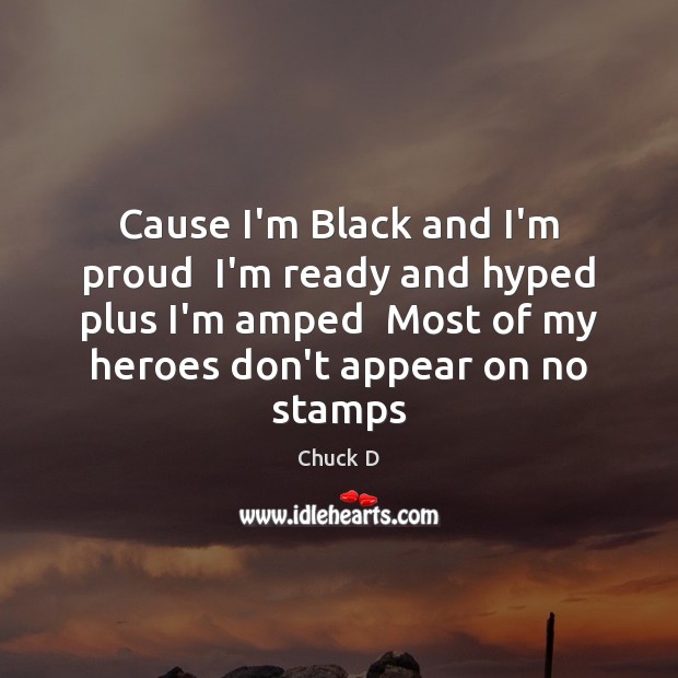 Cause I’m Black and I’m proud  I’m ready and hyped plus I’m Chuck D Picture Quote