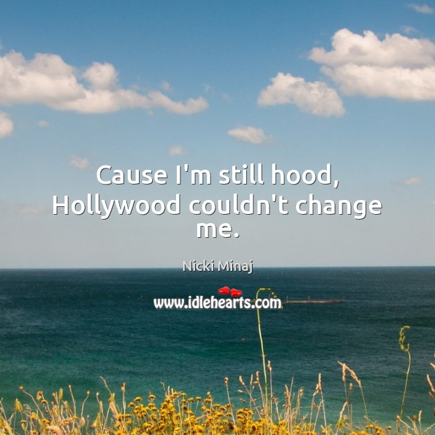 Cause I’m still hood, Hollywood couldn’t change me. Nicki Minaj Picture Quote