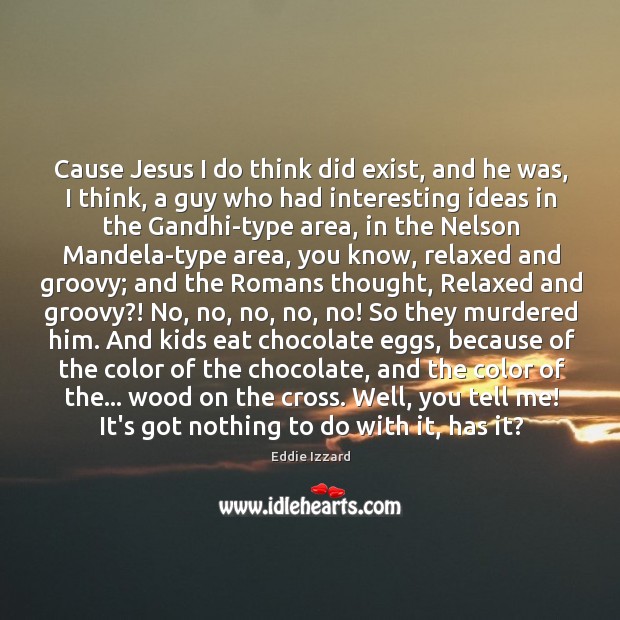 Cause Jesus I do think did exist, and he was, I think, Eddie Izzard Picture Quote