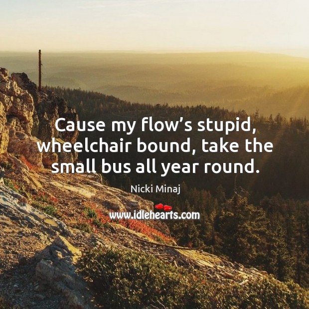 Cause my flow’s stupid, wheelchair bound, take the small bus all year round. Nicki Minaj Picture Quote
