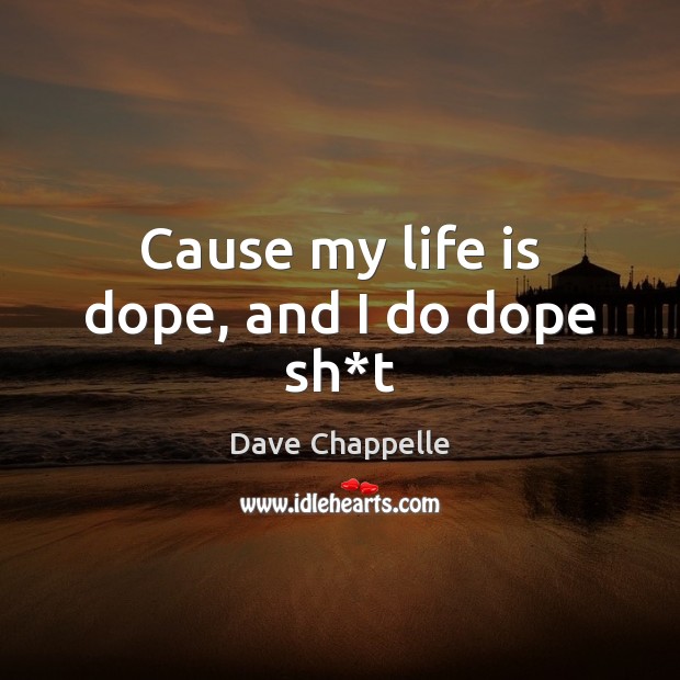 Cause my life is dope, and I do dope sh*t Dave Chappelle Picture Quote