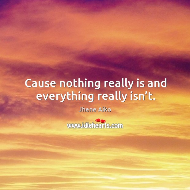 Cause nothing really is and everything really isn’t. Jhene Aiko Picture Quote