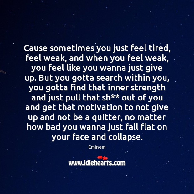 Cause sometimes you just feel tired, feel weak, and when you feel Eminem Picture Quote