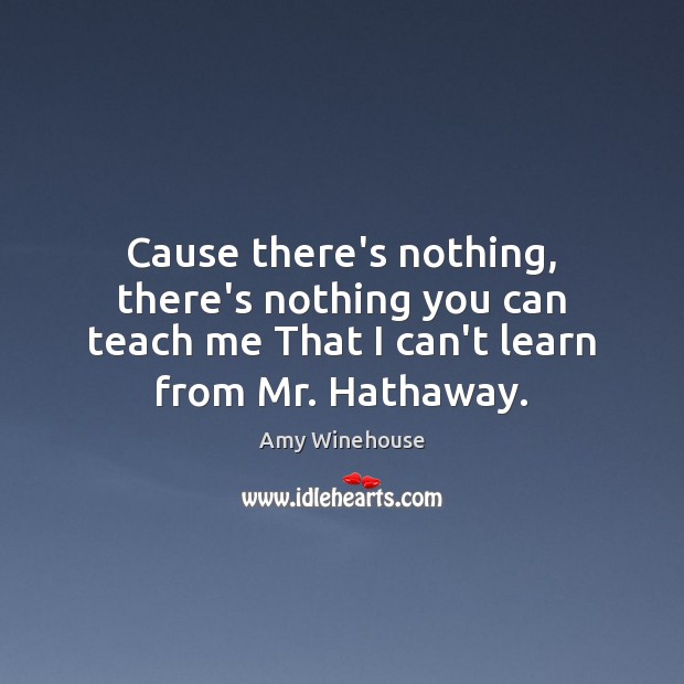Cause there’s nothing, there’s nothing you can teach me That I can’t Amy Winehouse Picture Quote