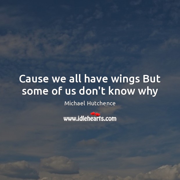 Cause we all have wings But some of us don’t know why Michael Hutchence Picture Quote