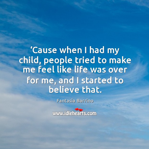 ‘cause when I had my child, people tried to make me feel like life was over for me, and I started to believe that. Fantasia Barrino Picture Quote