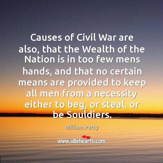 Causes of civil war are also, that the wealth of the nation is in too few mens hands William Petty Picture Quote