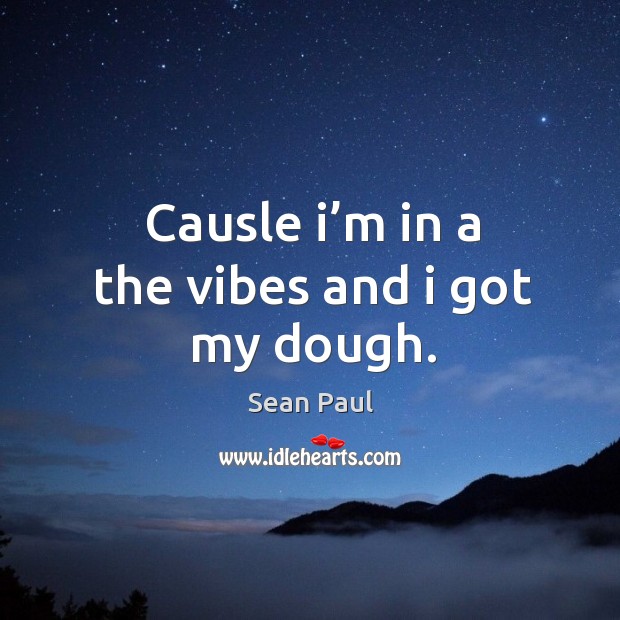 Causle I’m in a the vibes and I got my dough. Sean Paul Picture Quote