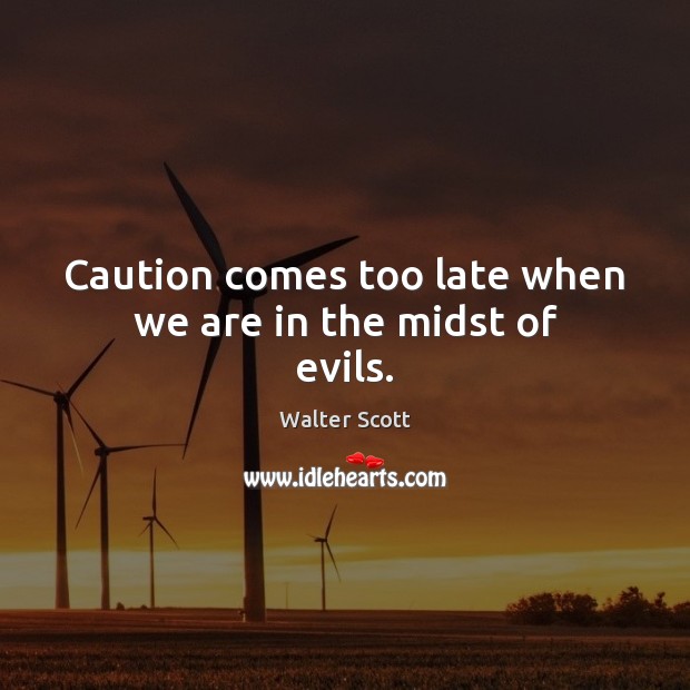 Caution comes too late when we are in the midst of evils. Walter Scott Picture Quote