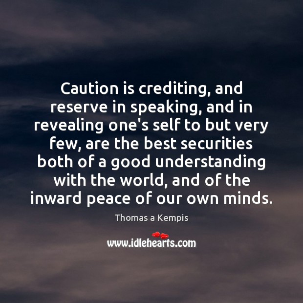 Caution is crediting, and reserve in speaking, and in revealing one’s self Thomas a Kempis Picture Quote