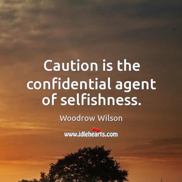 Caution is the confidential agent of selfishness. Woodrow Wilson Picture Quote