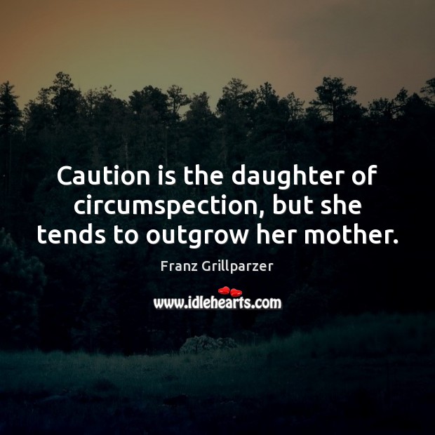 Caution is the daughter of circumspection, but she tends to outgrow her mother. Image