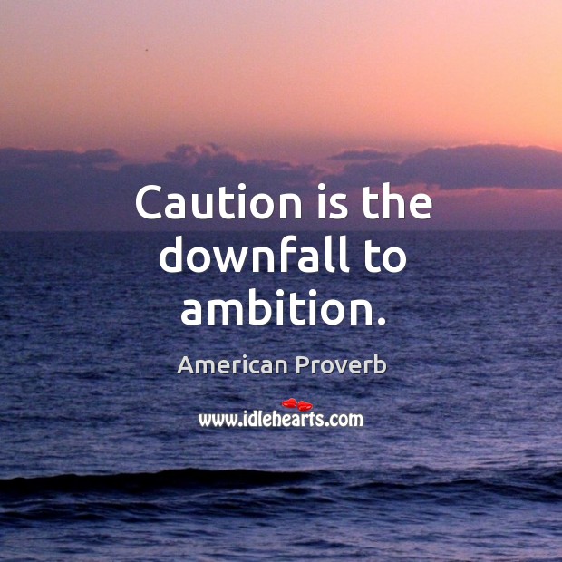 Caution is the downfall to ambition. Image