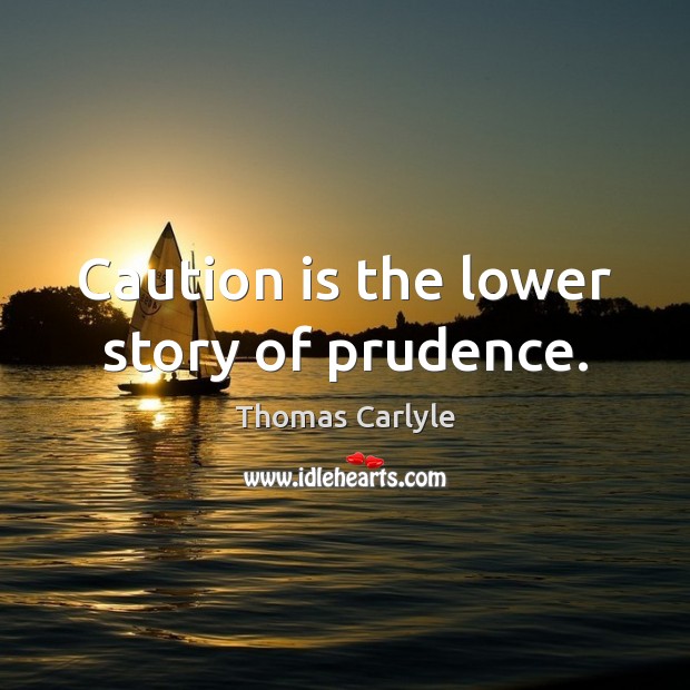 Caution is the lower story of prudence. Image