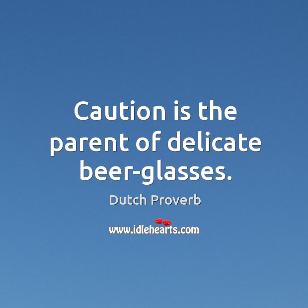 Caution is the parent of delicate beer-glasses. Dutch Proverbs Image